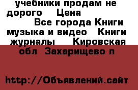 учебники продам не дорого  › Цена ­ ---------------- - Все города Книги, музыка и видео » Книги, журналы   . Кировская обл.,Захарищево п.